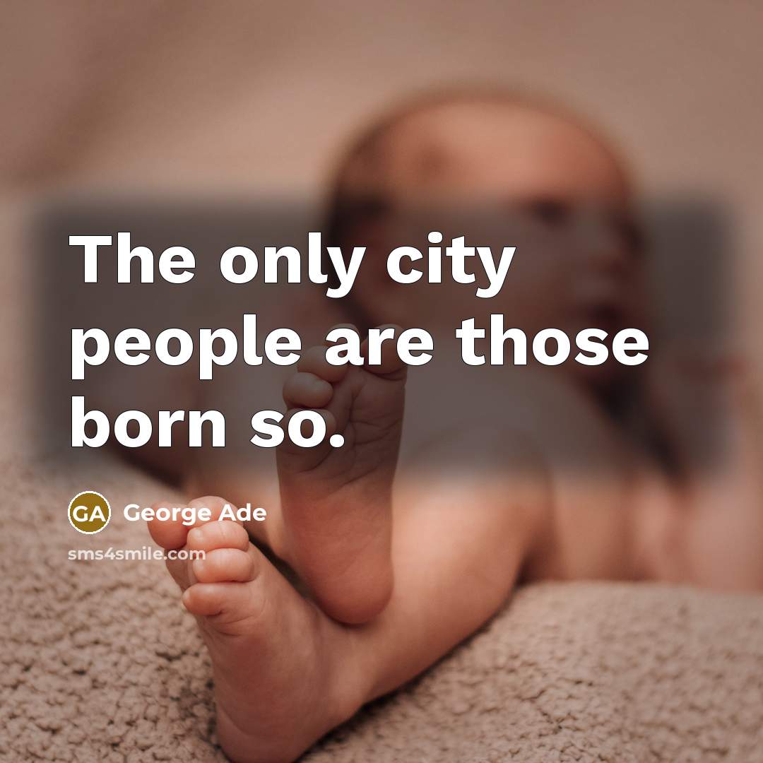 “The only city people are those born so.…” quote by George Ade