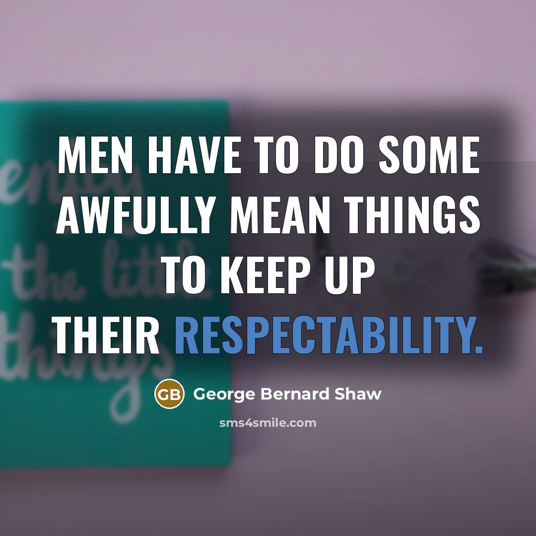 “Men have to do some awfully mean things to keep up their respectability.” quote by George Bernard Shaw