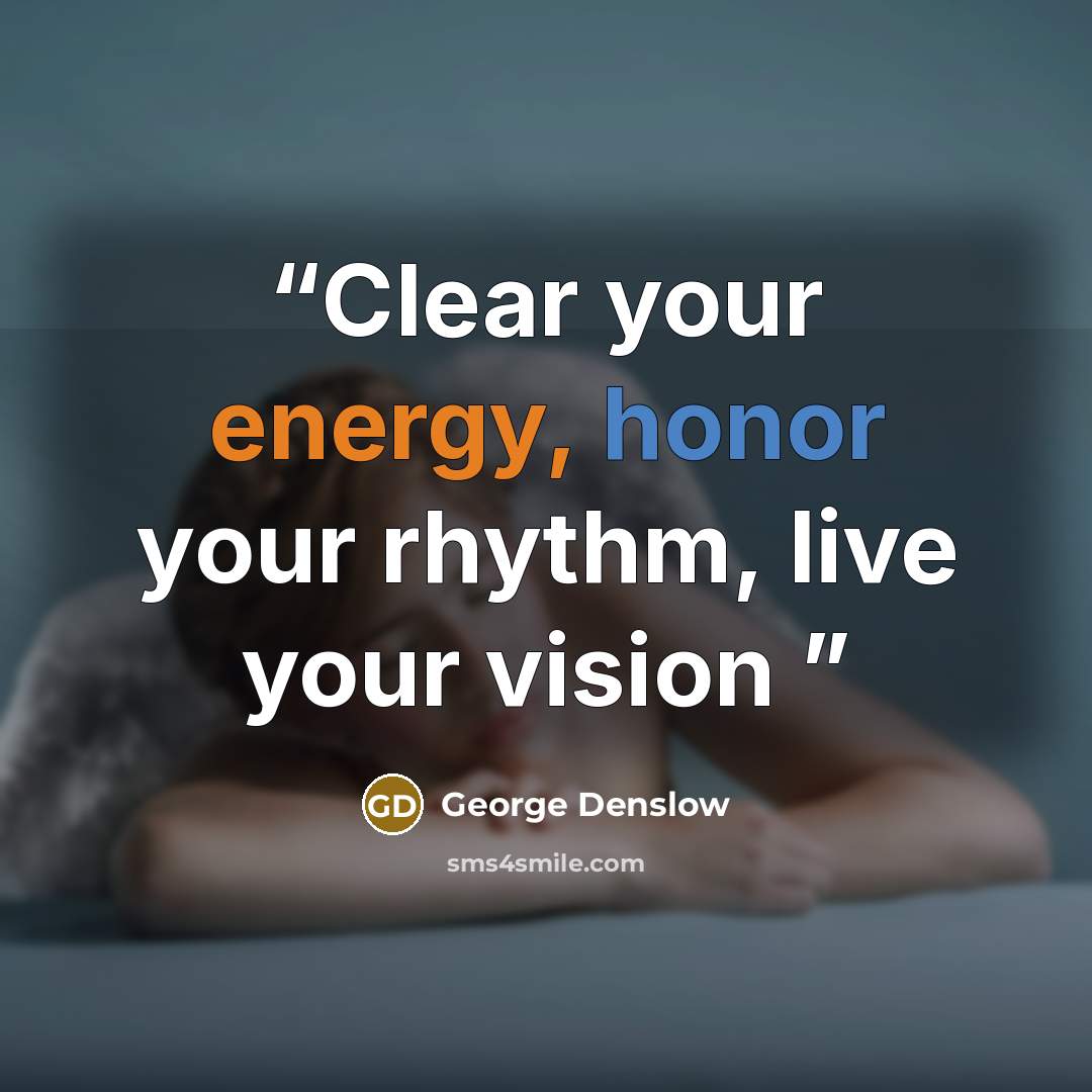“Clear your energy, honor your rhythm, live your vision” quote by George Denslow