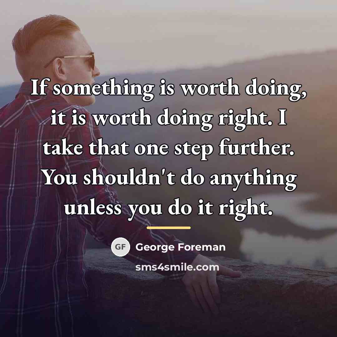 “If something is worth doing, it is worth doing right.…” quote by George Foreman