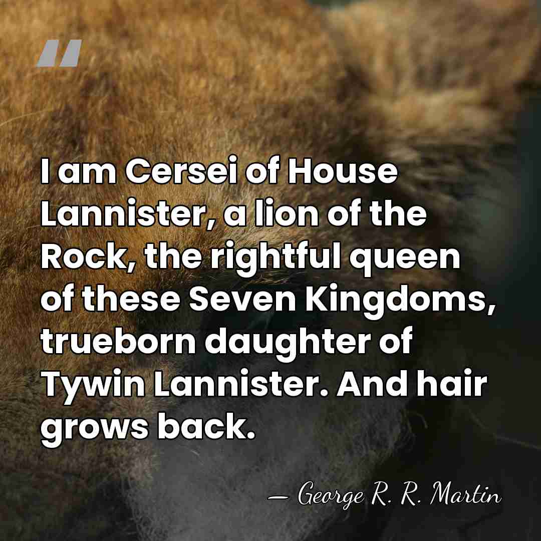 I am Cersei of House Lannister, a lion of the Rock, the&hellip; - George R. R. Martin