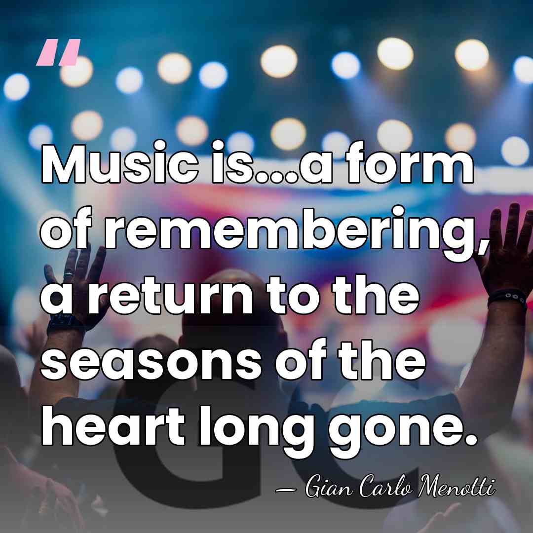Music is...a form of remembering, a return to the seasons of the&hellip; - Gian Carlo Menotti