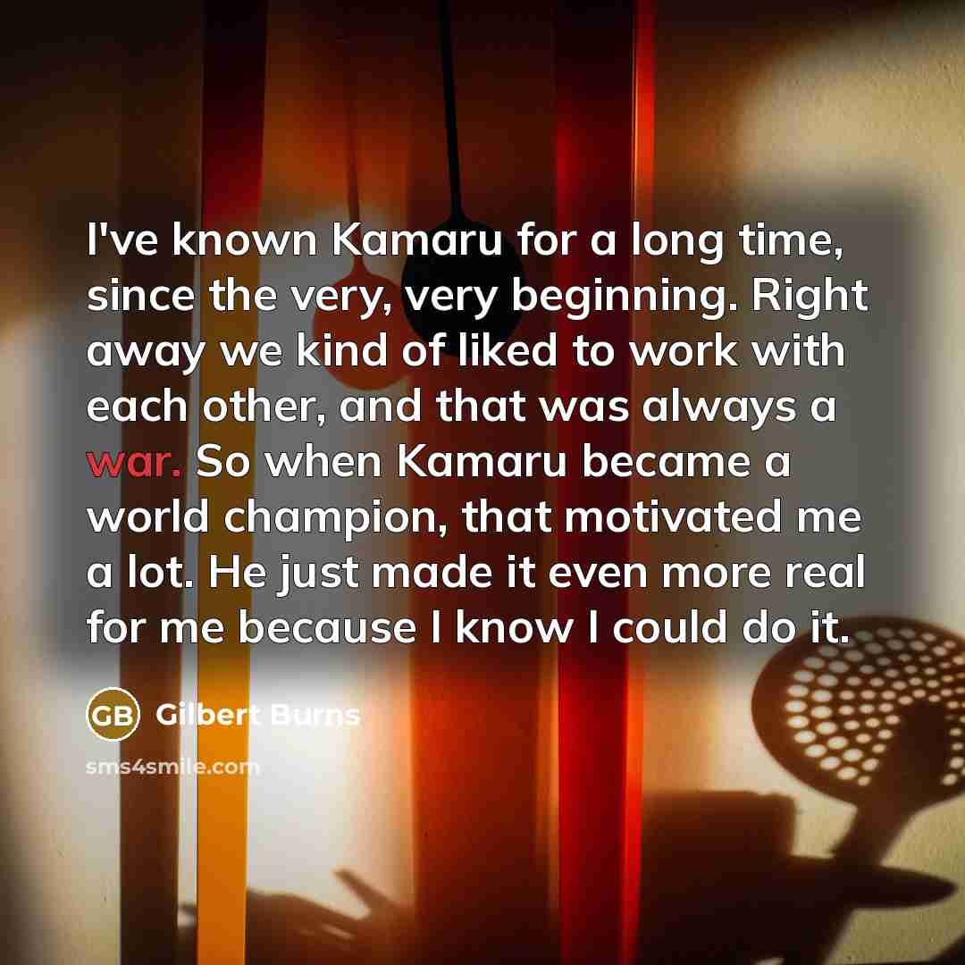 “I've known Kamaru for a long time, since the very,…” quote by Gilbert Burns