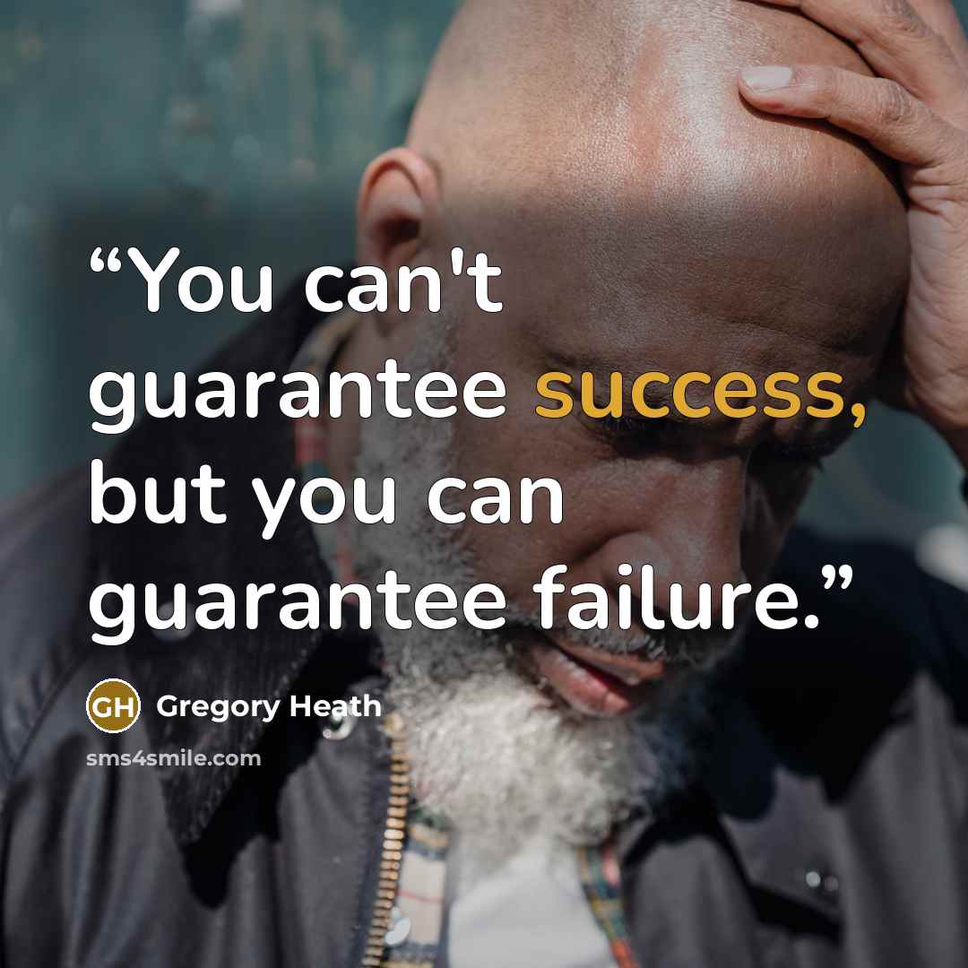 “You can't guarantee success, but you can guarantee failure.” quote by Gregory Heath