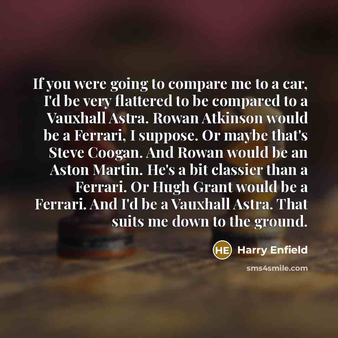 “If you were going to compare me to a car,…” quote by Harry Enfield