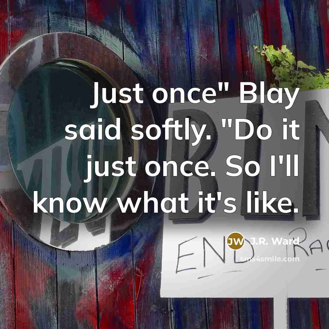 “Just once" Blay said softly. "Do it just once. So…” quote by J.R. Ward