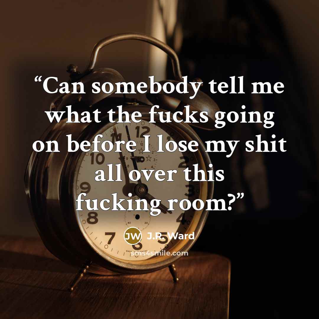 “Can somebody tell me what the fucks going on before I lose my shit all over this fucking room?” quote by J.R. Ward