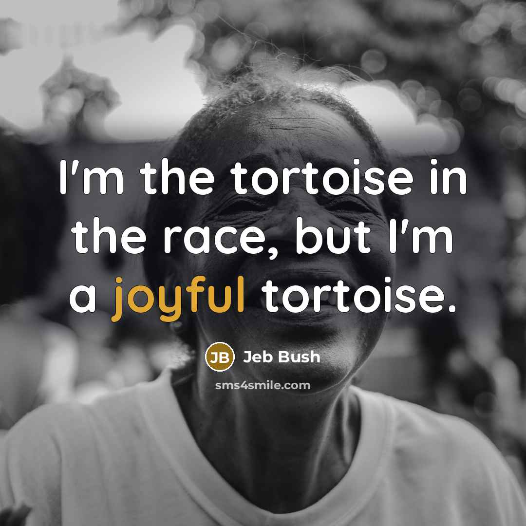 “I`m the tortoise in the race, but I`m a joyful…” quote by Jeb Bush