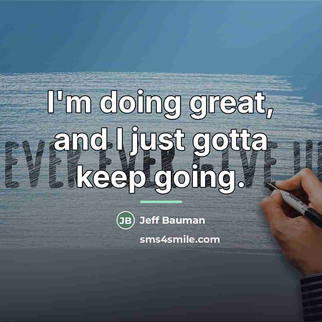 “I'm doing great, and I just gotta keep going.…” quote by Jeff Bauman