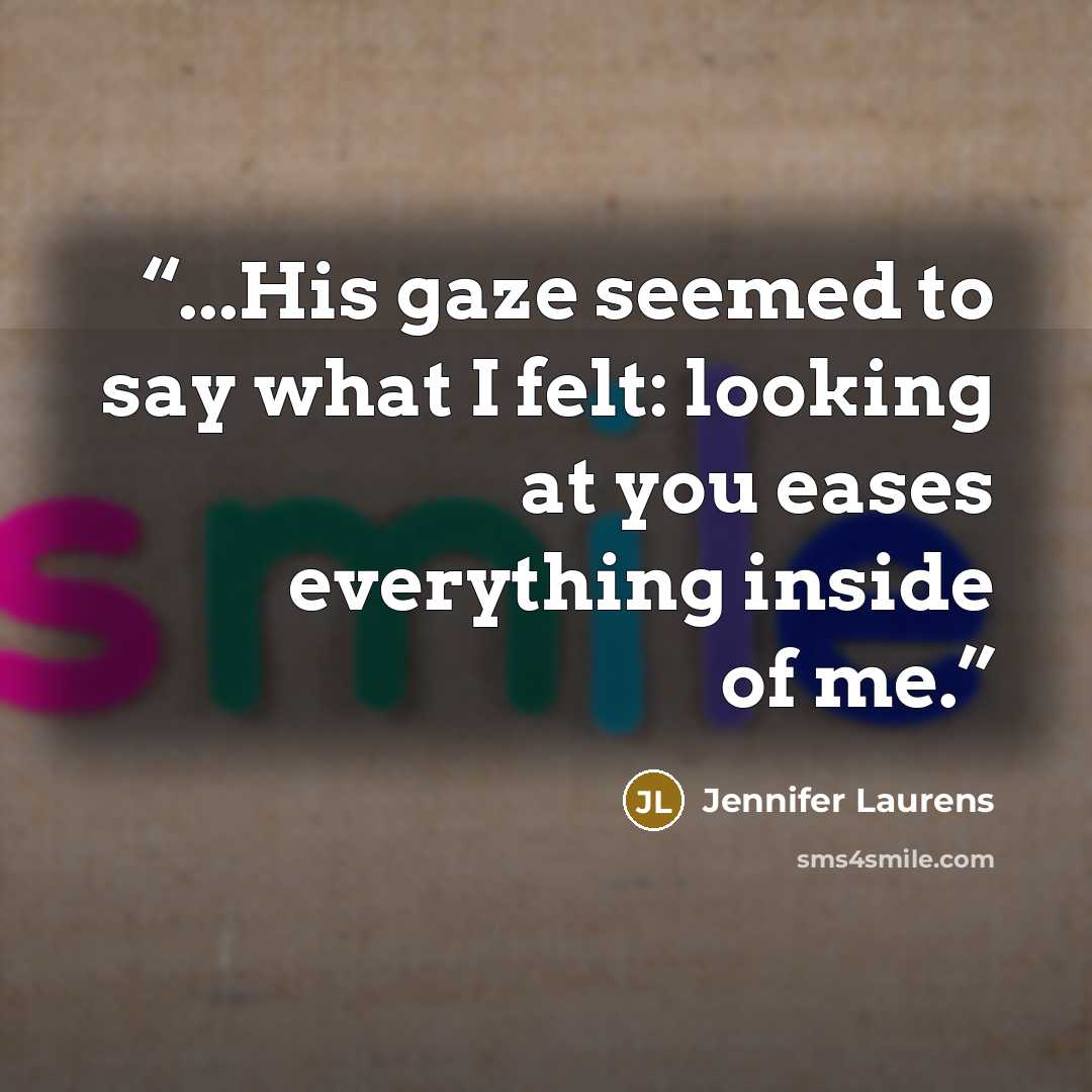 “...His gaze seemed to say what I felt: looking at you eases everything inside of me.” quote by Jennifer Laurens