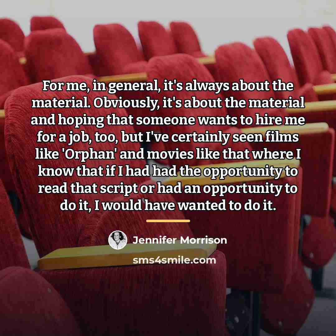 “For me, in general, it's always about the material. Obviously,…” quote by Jennifer Morrison