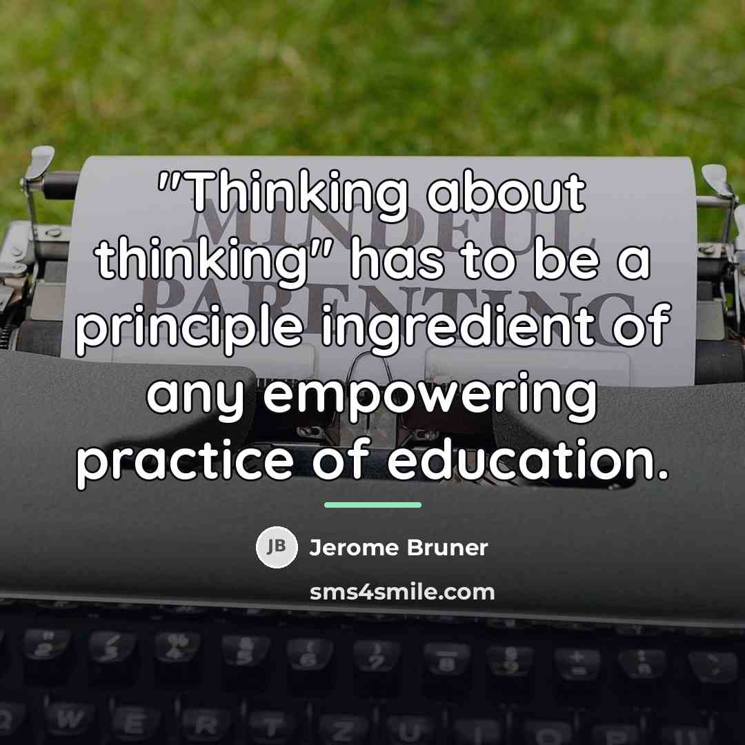 “"Thinking about thinking" has to be a principle ingredient of…” quote by Jerome Bruner