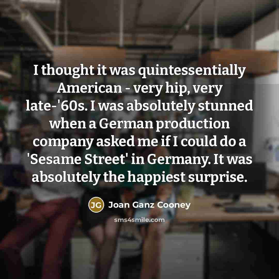 “I thought it was quintessentially American - very hip, very…” quote by Joan Ganz Cooney