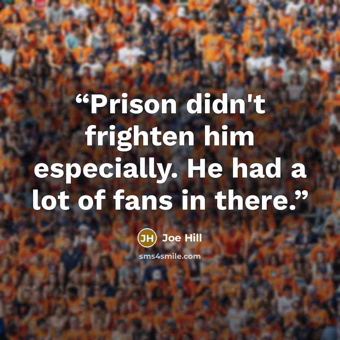 “Prison didn't frighten him especially. He had a lot of fans in there.” quote by Joe Hill