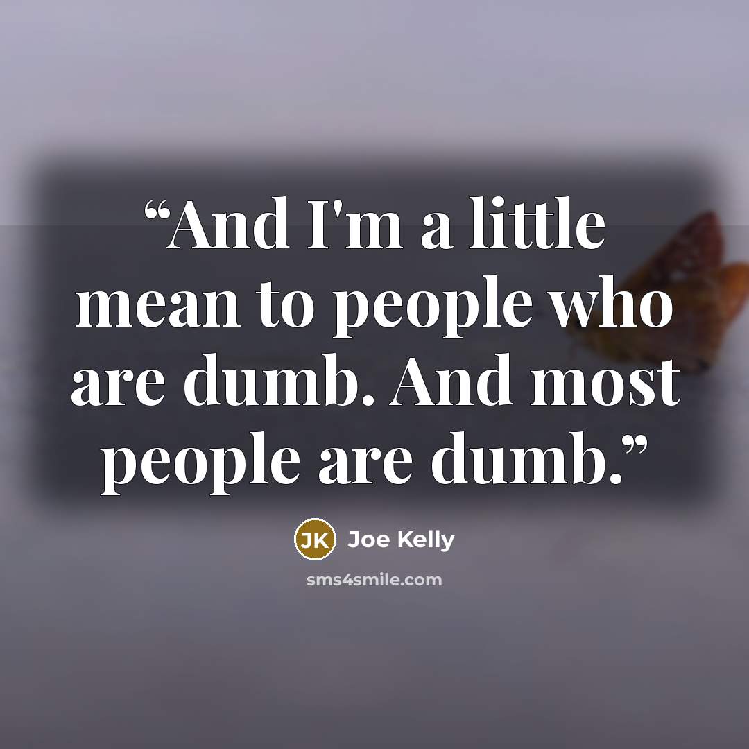 “And I'm a little mean to people who are dumb. And most people are dumb.” quote by Joe Kelly