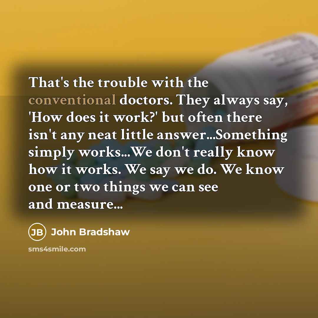 “That's the trouble with the conventional doctors. They always say,…” quote by John Bradshaw
