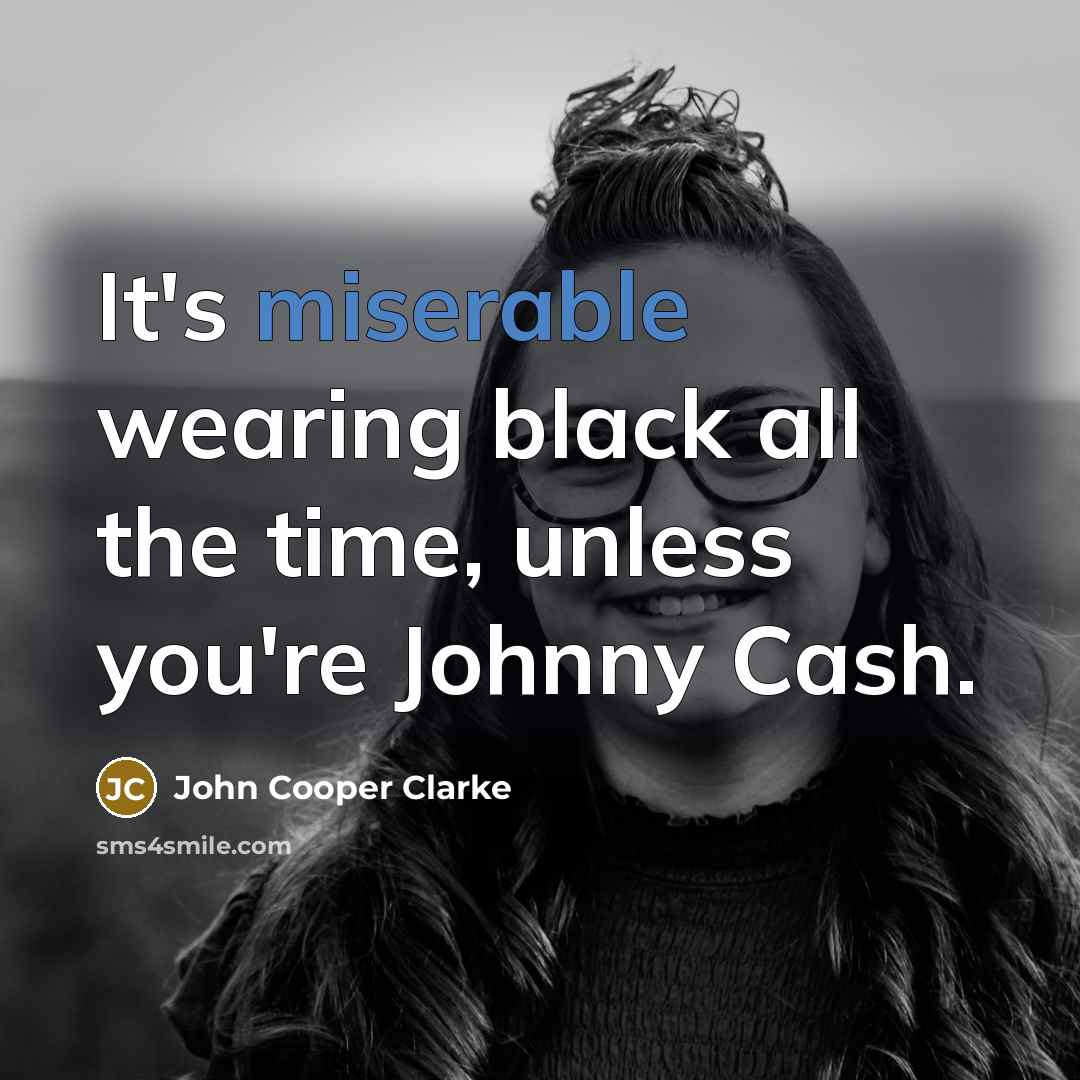 “It's miserable wearing black all the time, unless you're Johnny…” quote by John Cooper Clarke
