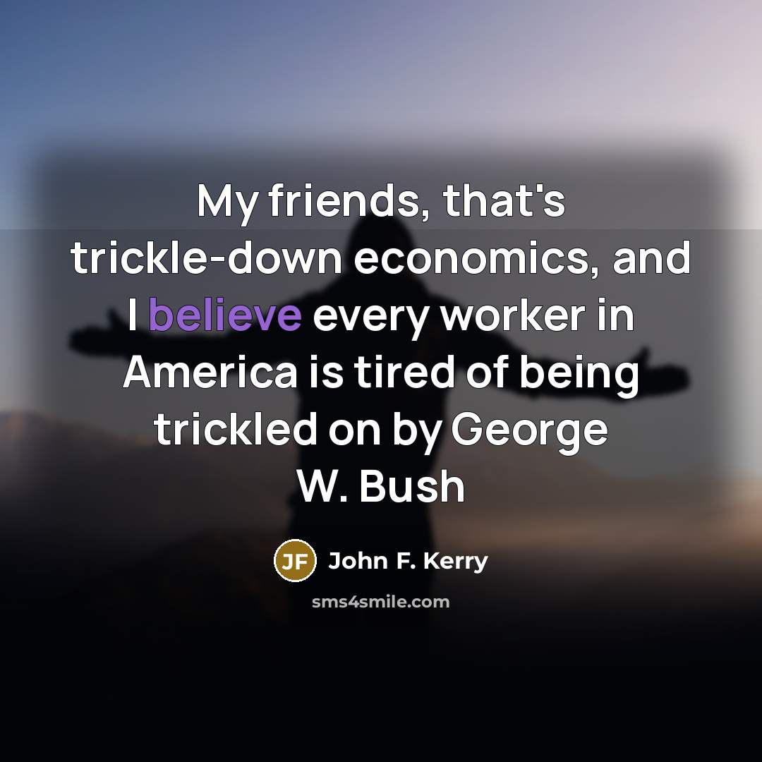 “My friends, that's trickle-down economics, and I believe every worker…” quote by John F. Kerry