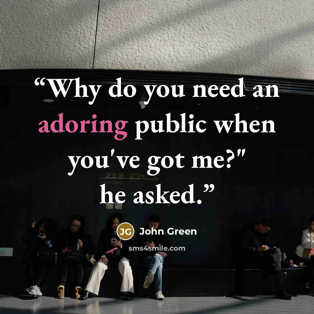 “Why do you need an adoring public when you've got me?" he asked.” quote by John Green
