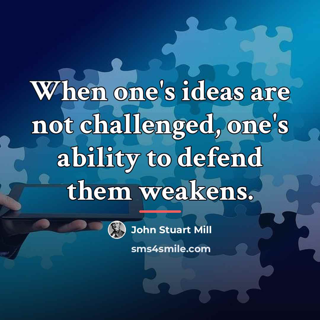 “When one's ideas are not challenged, one's ability to defend…” quote by John Stuart Mill