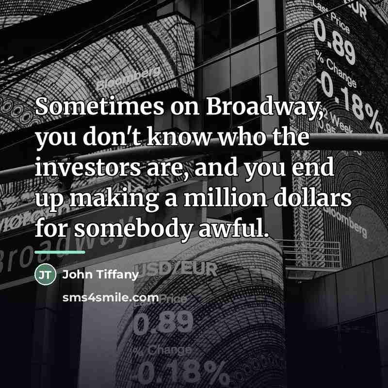 “Sometimes on Broadway, you don't know who the investors are,…” quote by John Tiffany