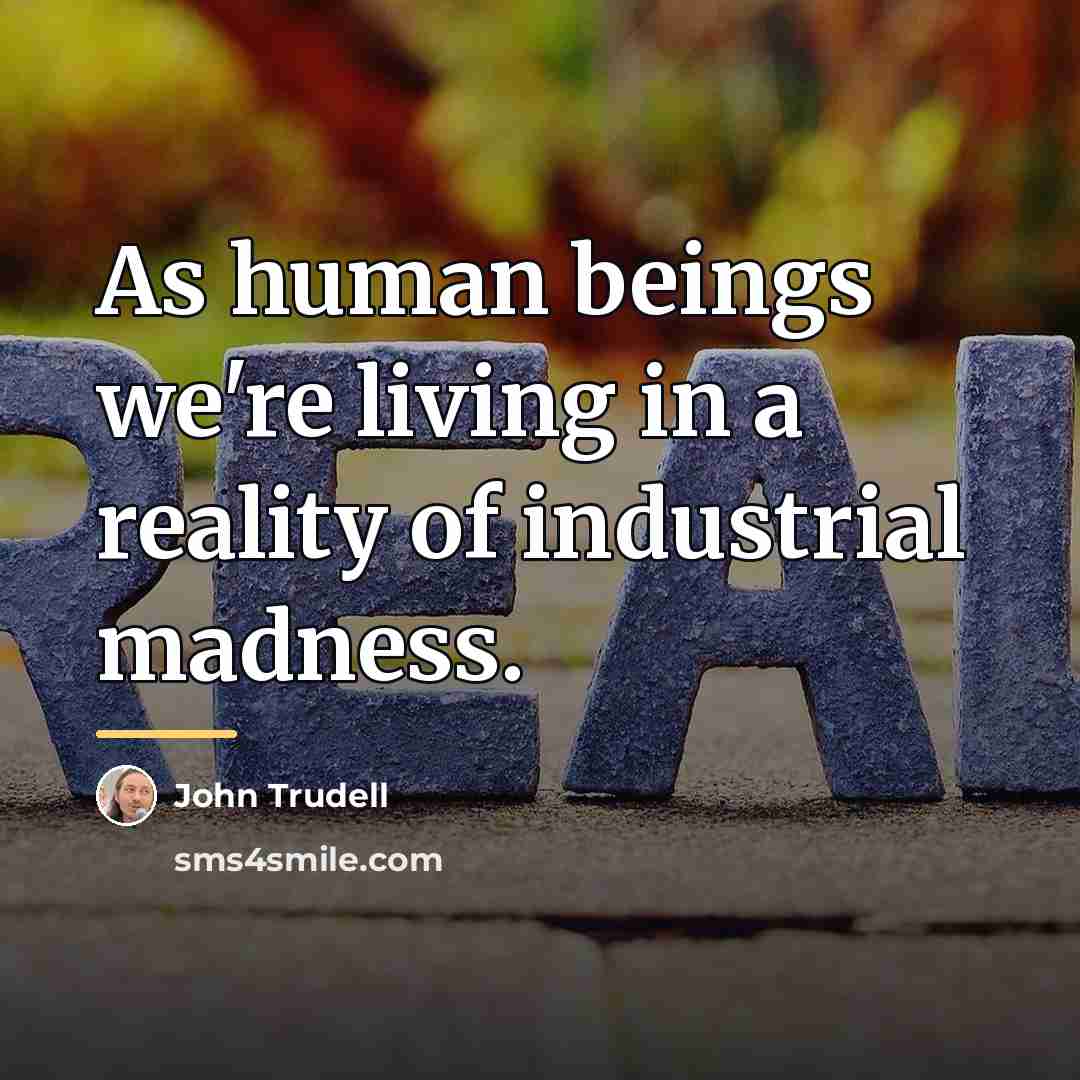 “As human beings we're living in a reality of industrial…” quote by John Trudell
