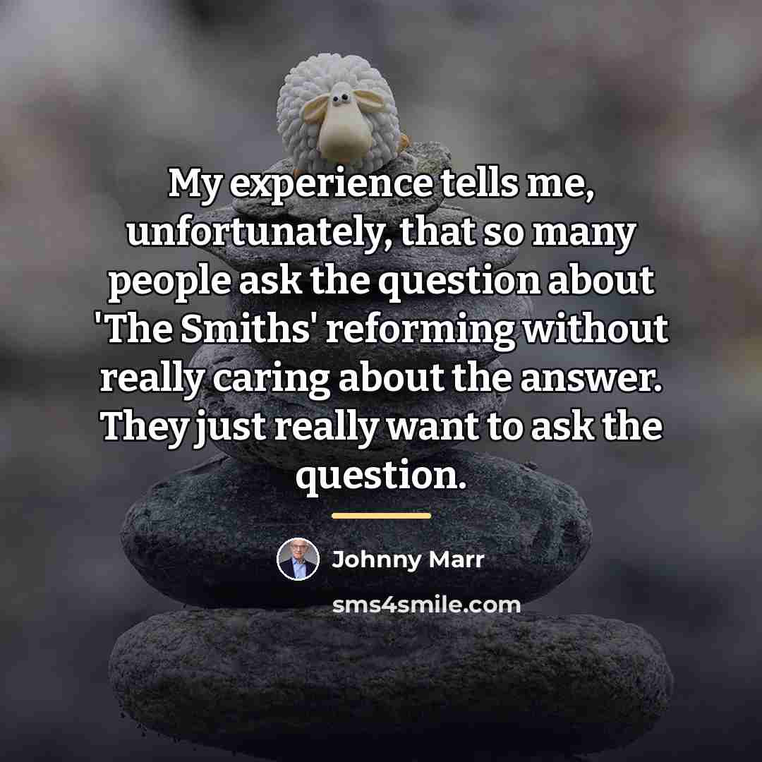 “My experience tells me, unfortunately, that so many people ask…” quote by Johnny Marr