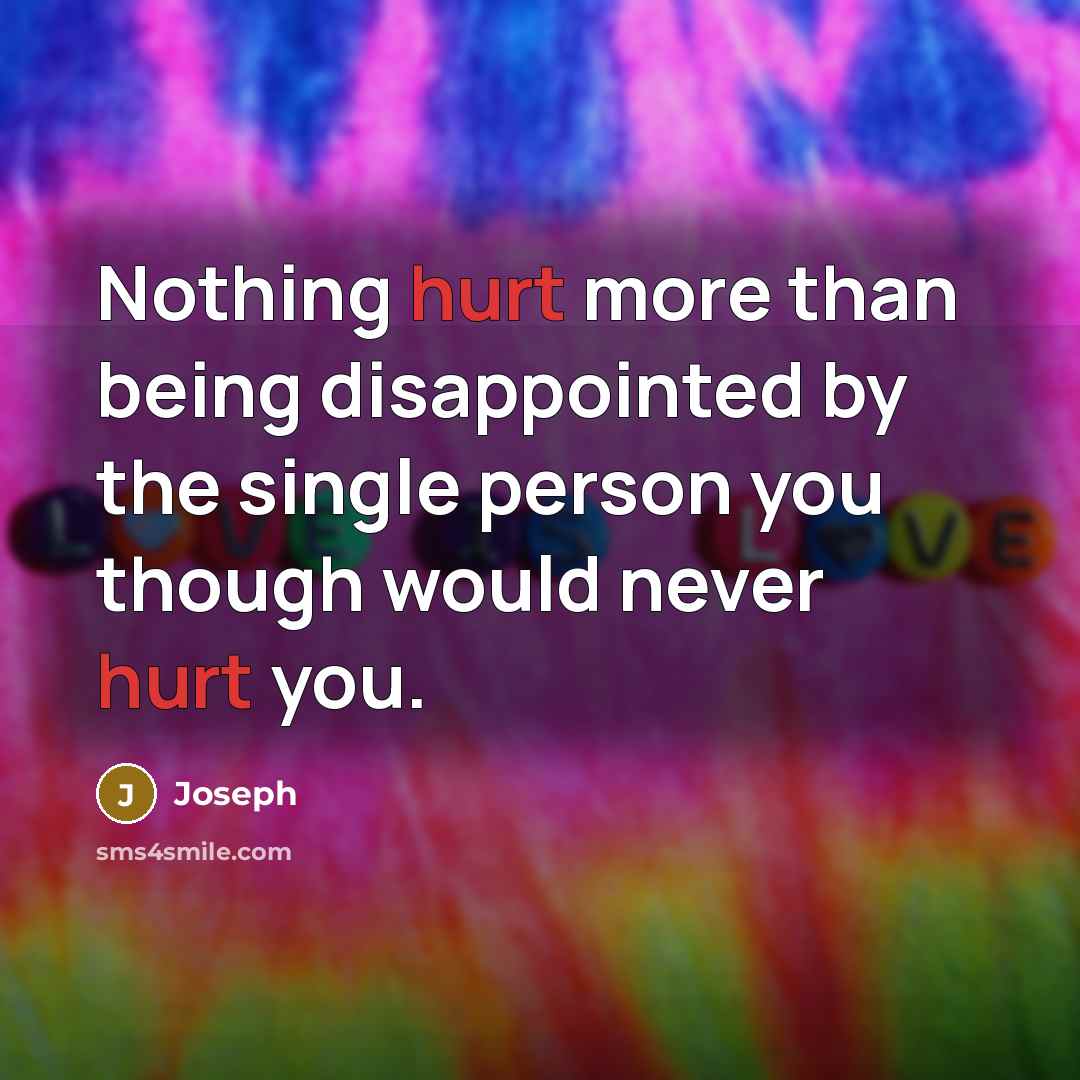 “Nothing hurt more than being disappointed by the single person you though would never hurt you.” quote by Joseph
