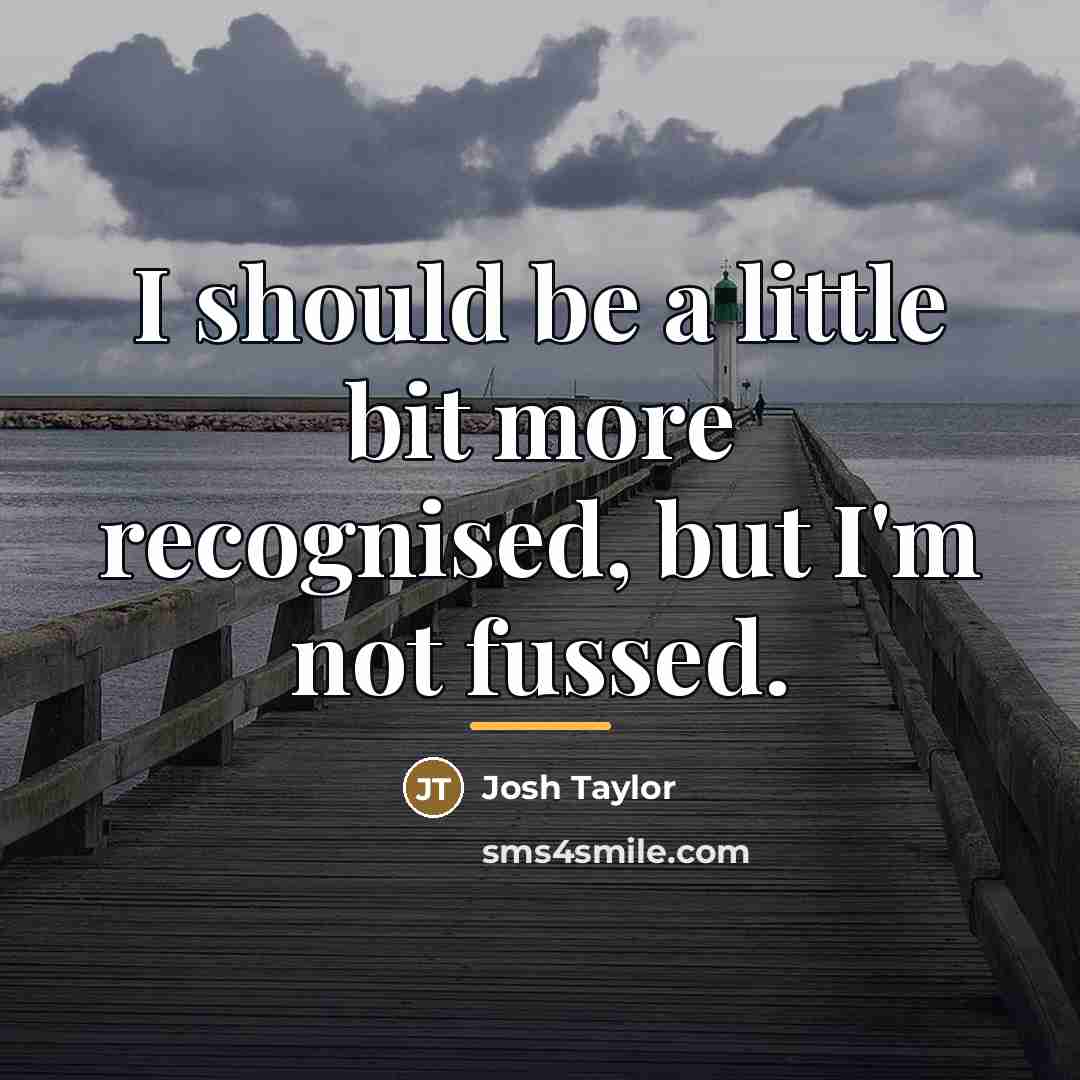 “I should be a little bit more recognised, but I'm…” quote by Josh Taylor