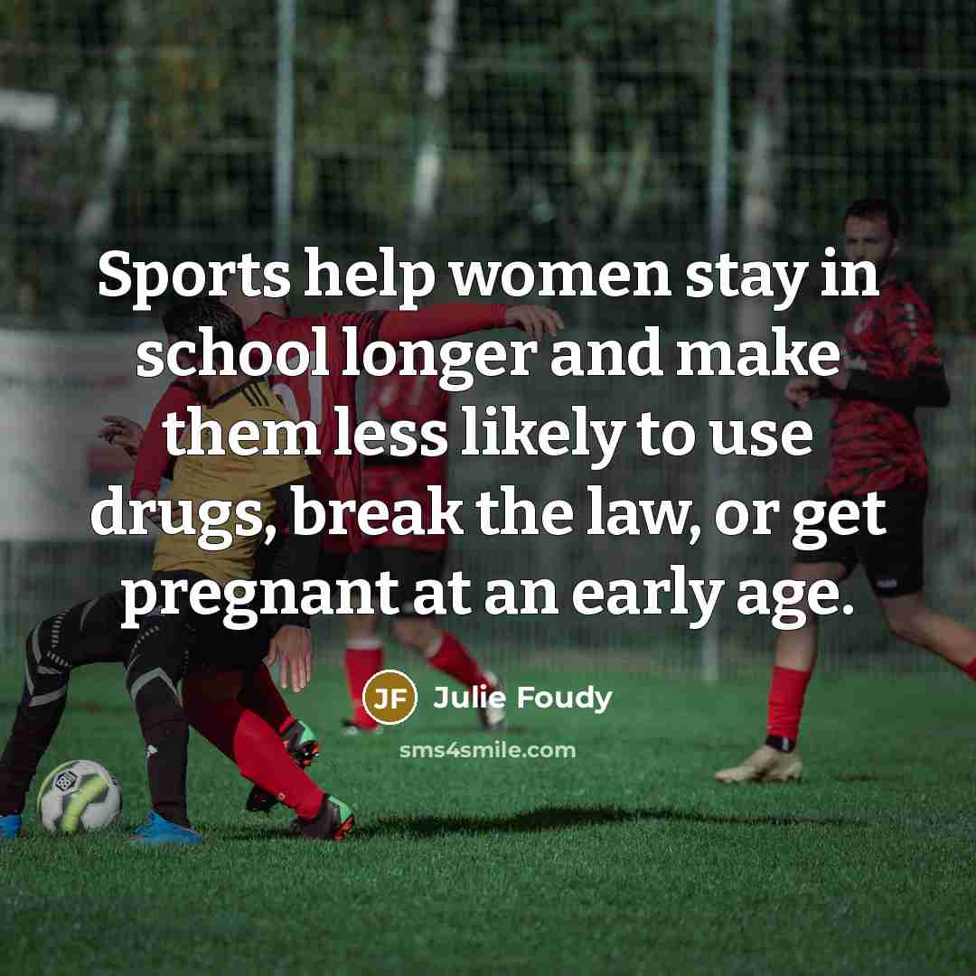 “Sports help women stay in school longer and make them…” quote by Julie Foudy