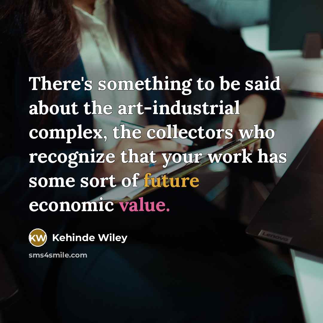 “There's something to be said about the art-industrial complex, the…” quote by Kehinde Wiley