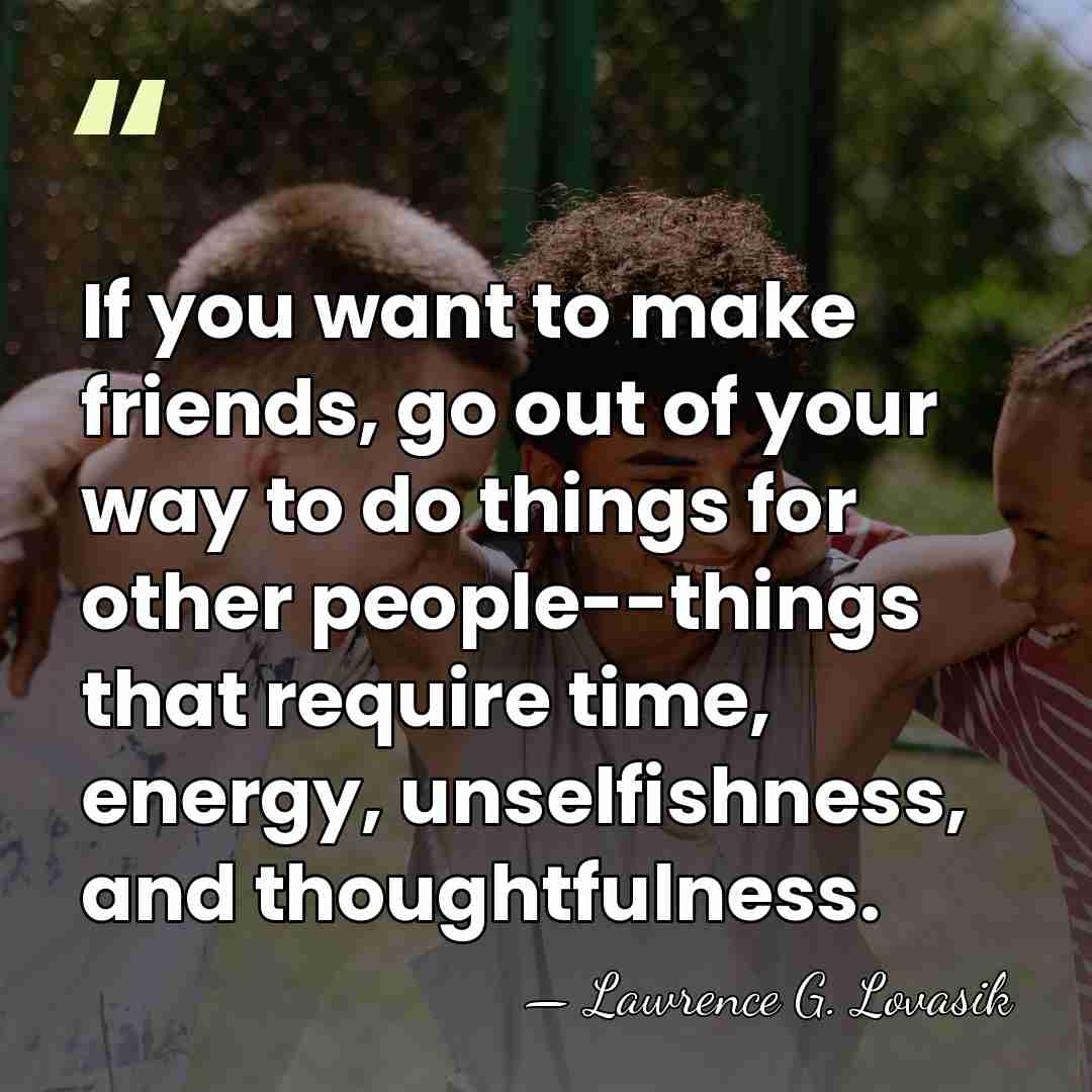 If you want to make friends, go out of your way to&hellip; - Lawrence G. Lovasik
