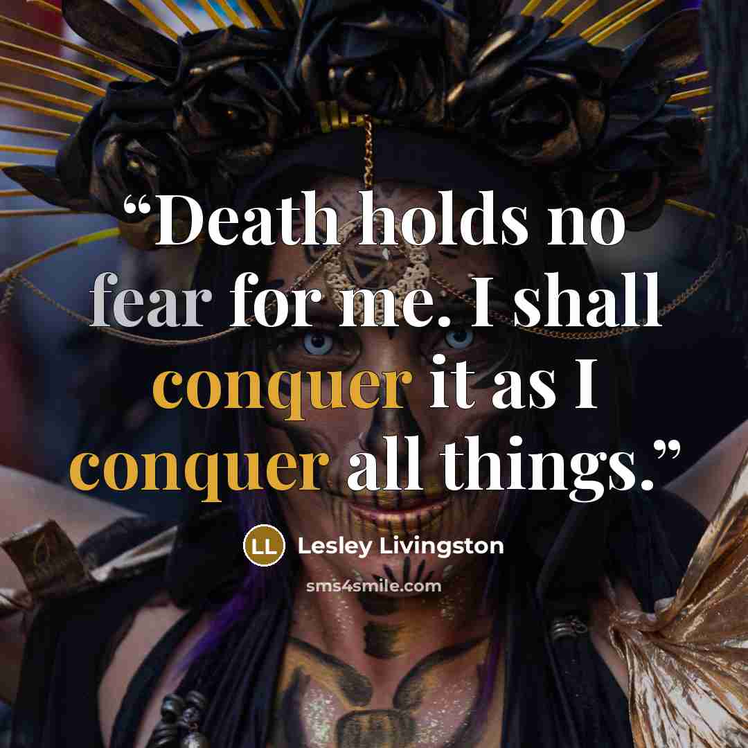“Death holds no fear for me. I shall conquer it as I conquer all things.” quote by Lesley Livingston