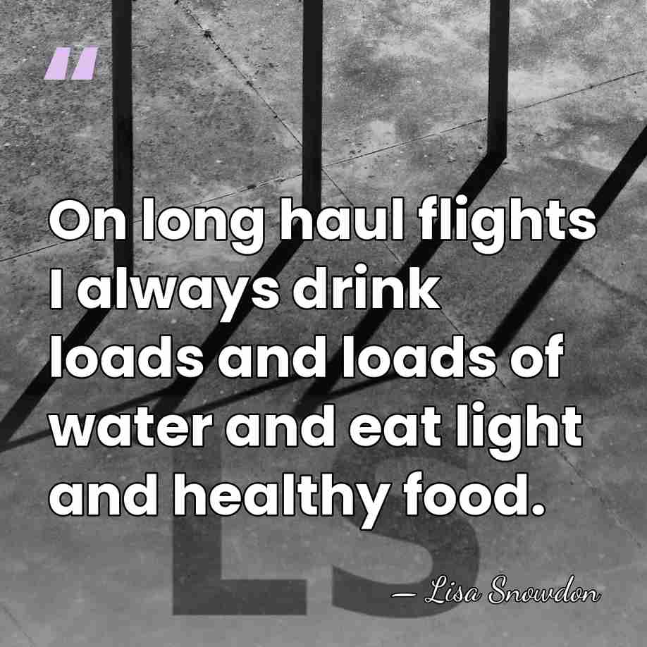 On long haul flights I always drink loads and loads of water&hellip; - Lisa Snowdon