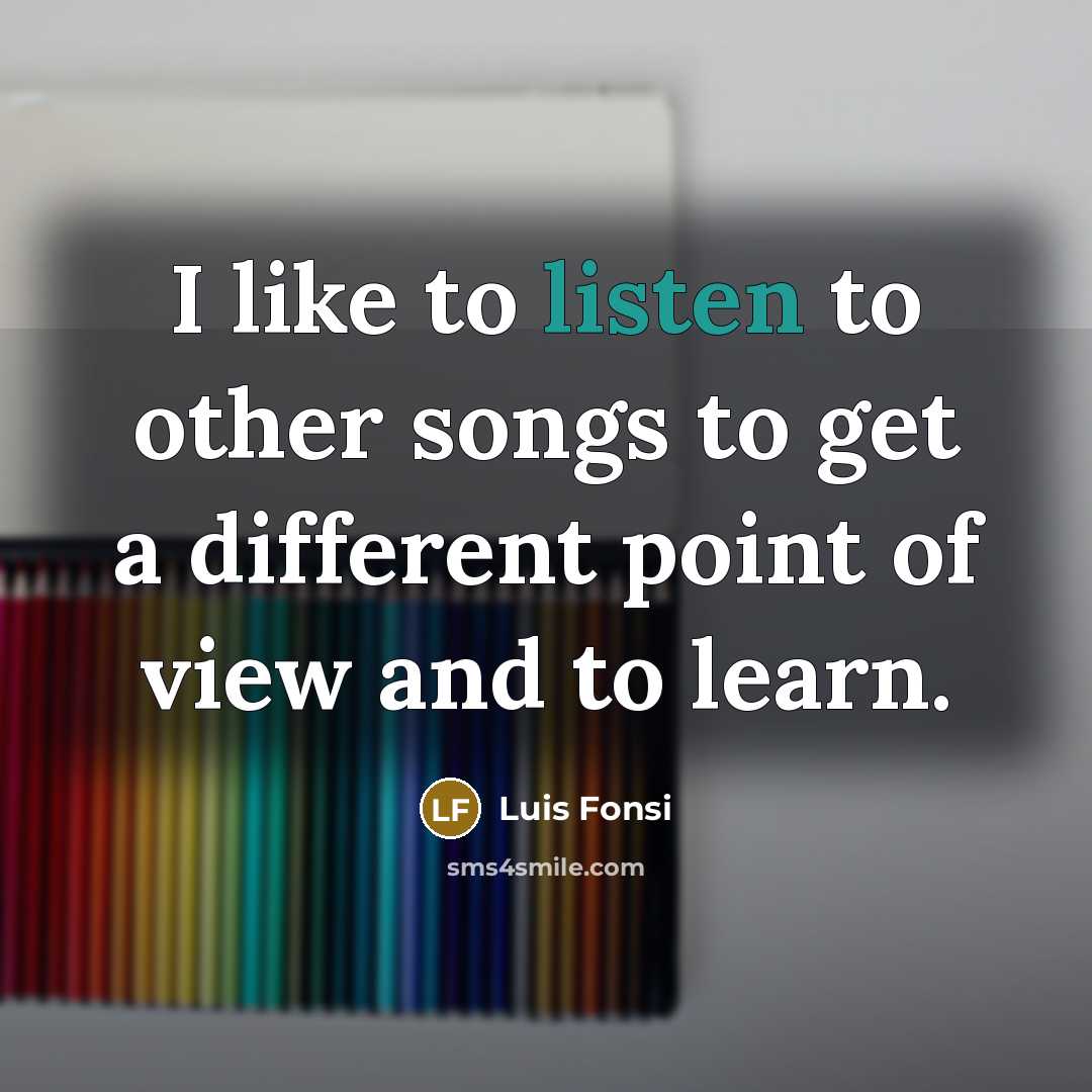 “I like to listen to other songs to get a…” quote by Luis Fonsi