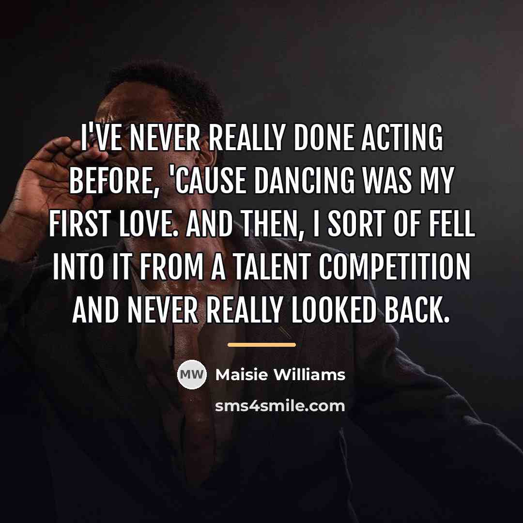 “I've never really done acting before, 'cause dancing was my…” quote by Maisie Williams