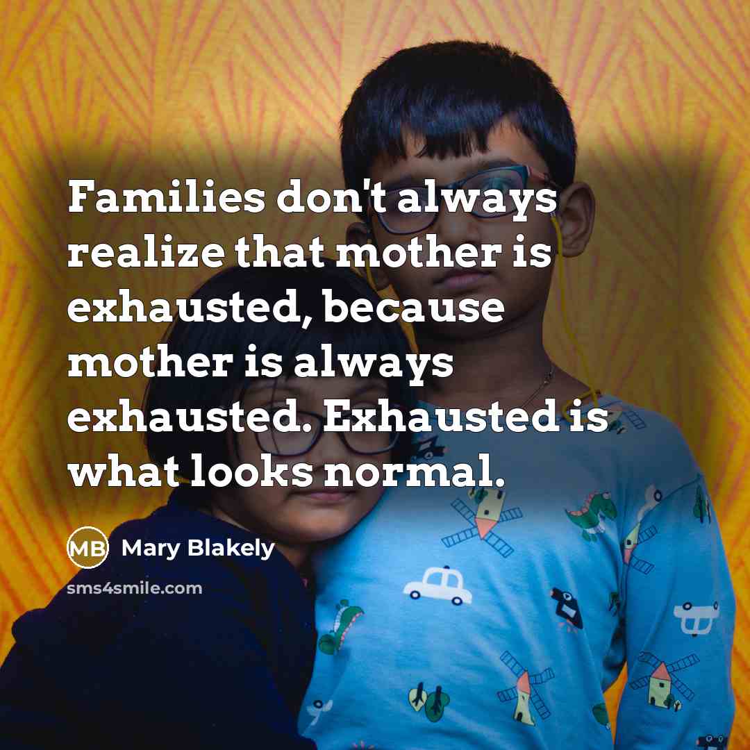 “Families don't always realize that mother is exhausted, because mother…” quote by Mary Blakely
