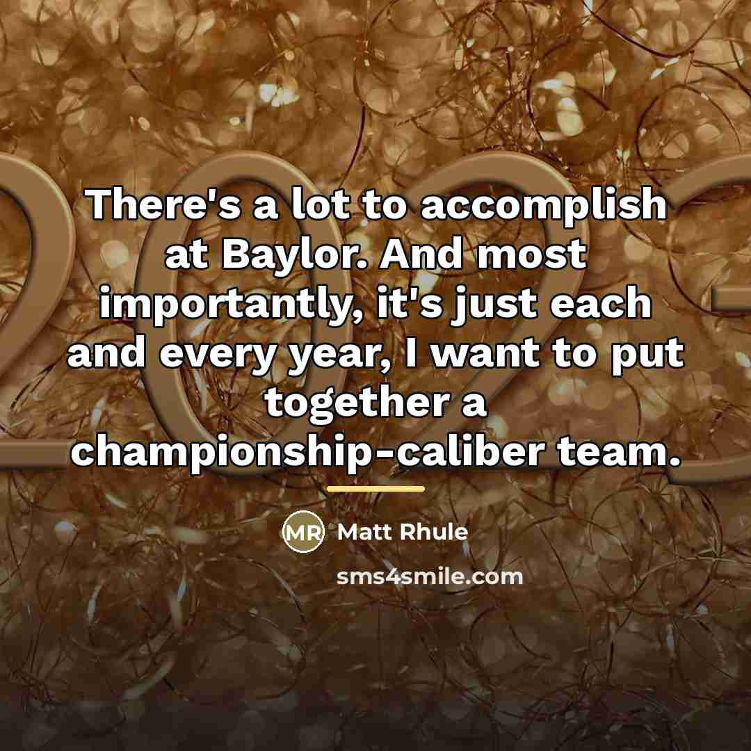 “There's a lot to accomplish at Baylor. And most importantly,…” quote by Matt Rhule