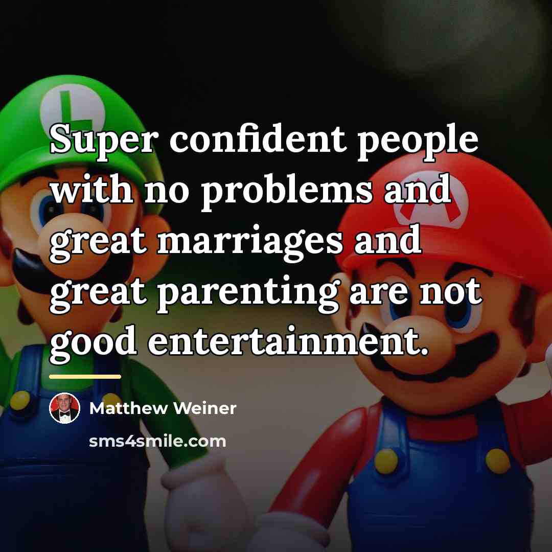 “Super confident people with no problems and great marriages and…” quote by Matthew Weiner