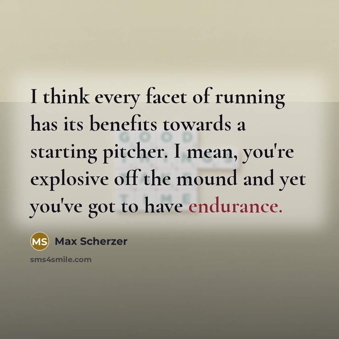 “I think every facet of running has its benefits towards…” quote by Max Scherzer
