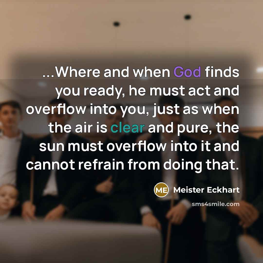 “...Where and when God finds you ready, he must act…” quote by Meister Eckhart