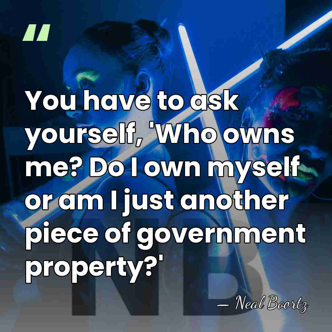 You have to ask yourself, 'Who owns me? Do I own myself&hellip; - Neal Boortz