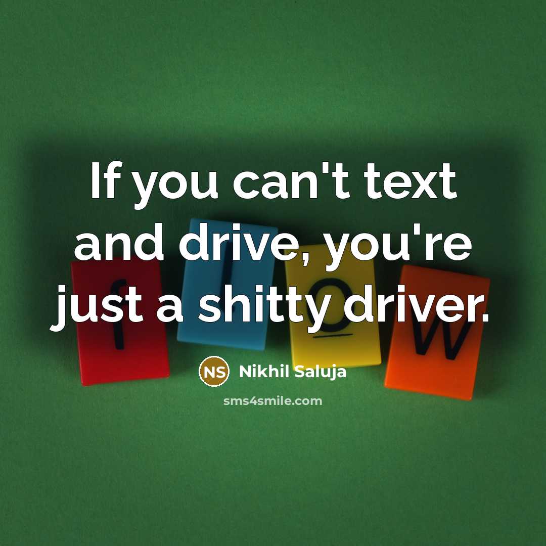“If you can't text and drive, you're just a shitty driver.” quote by Nikhil Saluja