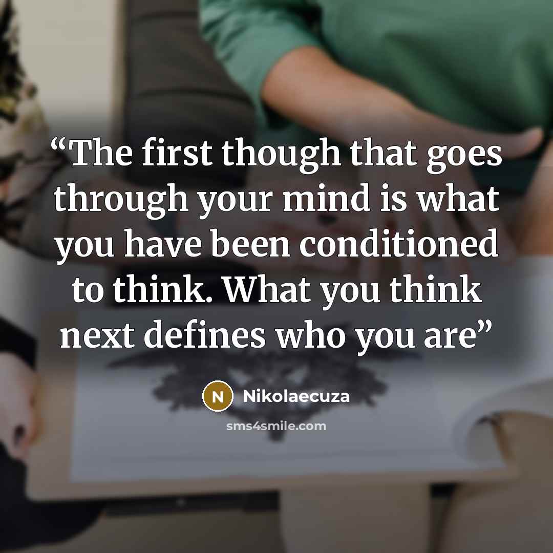“The first though that goes through your mind is what you have been conditioned to think. What you think next defines who you are” quote by Nikolaecuza