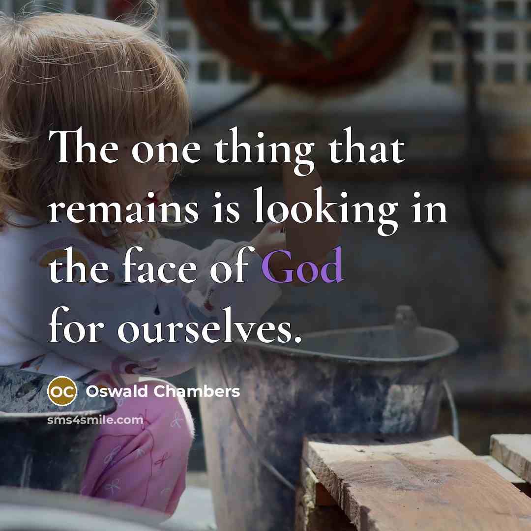 “The one thing that remains is looking in the face…” quote by Oswald Chambers