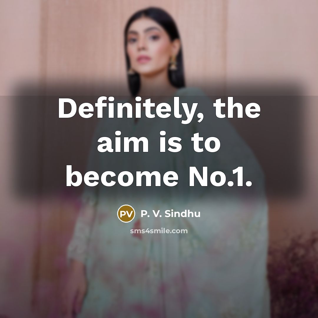 “Definitely, the aim is to become No.1.…” quote by P. V. Sindhu