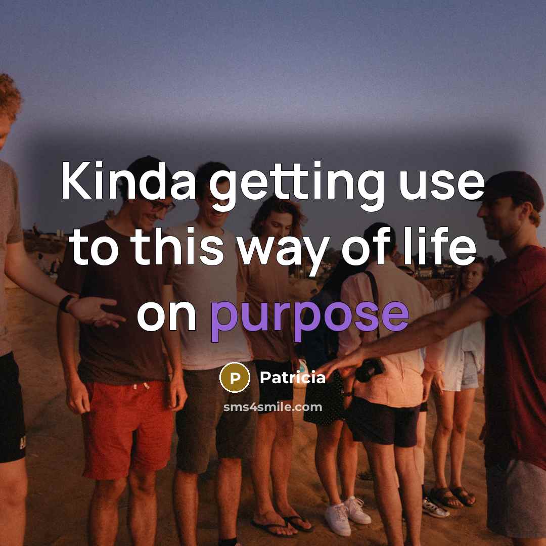 “Kinda getting use to this way of life on purpose” quote by Patricia