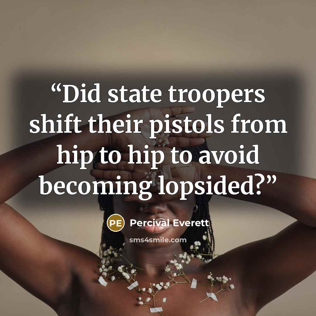 “Did state troopers shift their pistols from hip to hip to avoid becoming lopsided?” quote by Percival Everett
