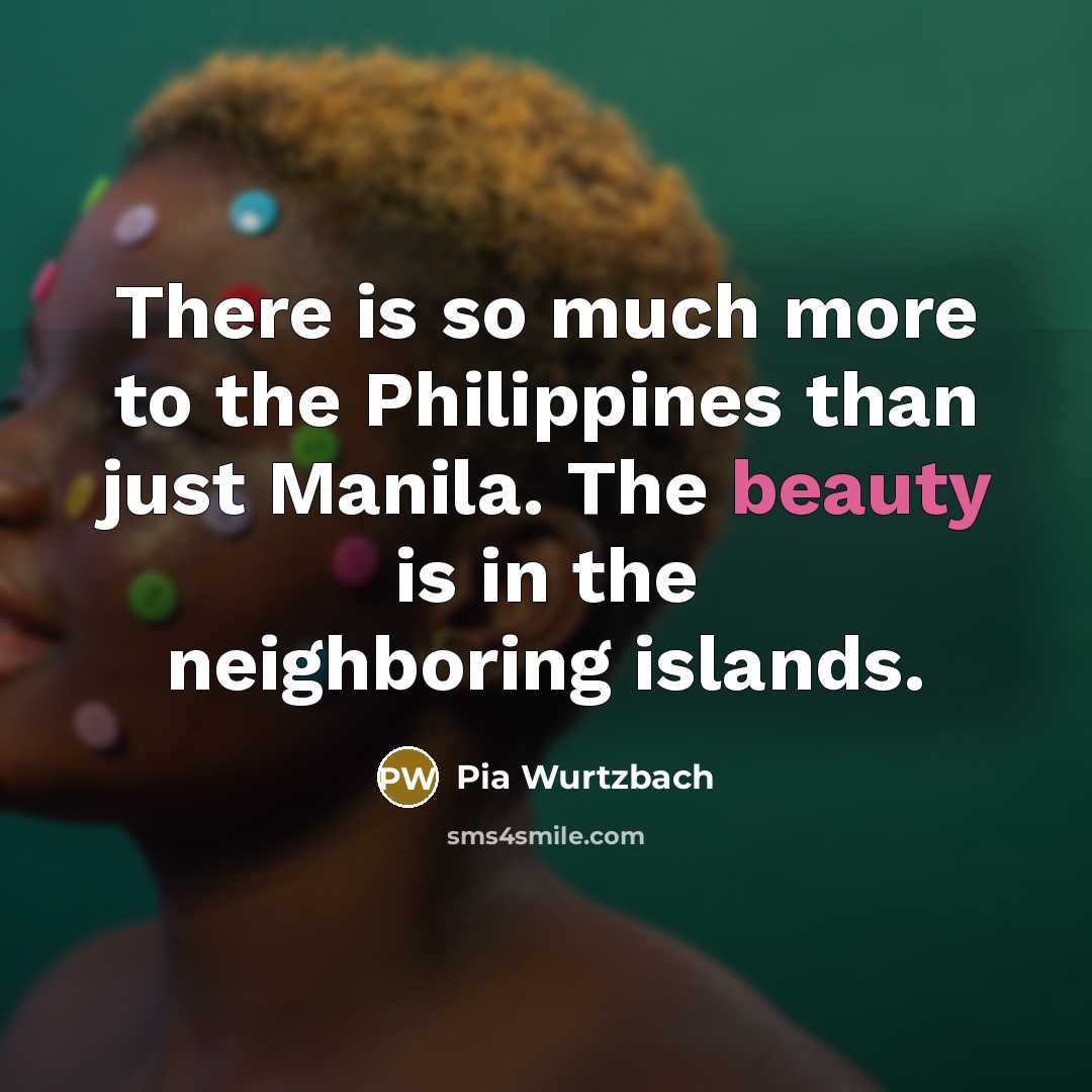 “There is so much more to the Philippines than just…” quote by Pia Wurtzbach