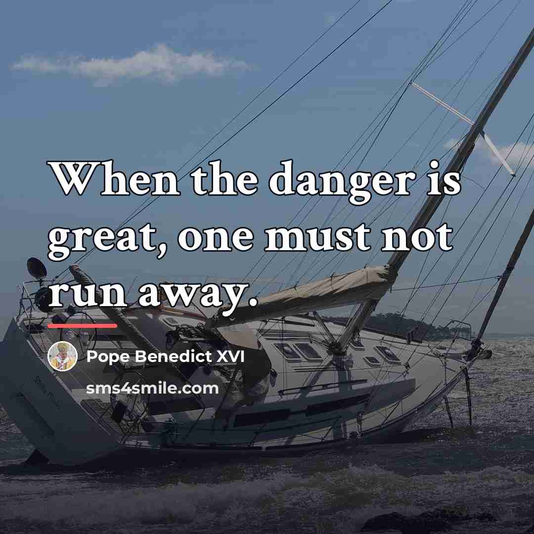 “When the danger is great, one must not run away.…” quote by Pope Benedict XVI